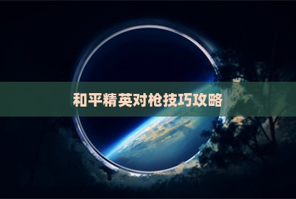 和平精英对枪技巧攻略