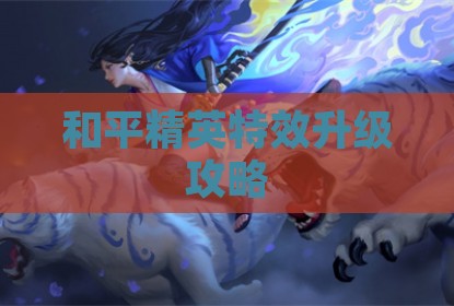 和平精英特效升级攻略